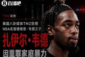 TMZ：韦德之子扎伊尔因重罪家庭暴力被捕 面临3项指控 目前已获释